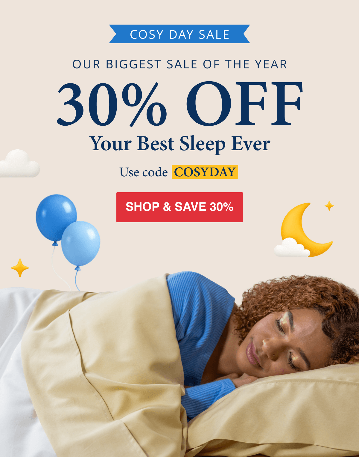COSY DAY SALE OUR BIGGEST SALE OF THE YEAR 30% OFF Your Best Sleep Ever Use Code COSYDAY