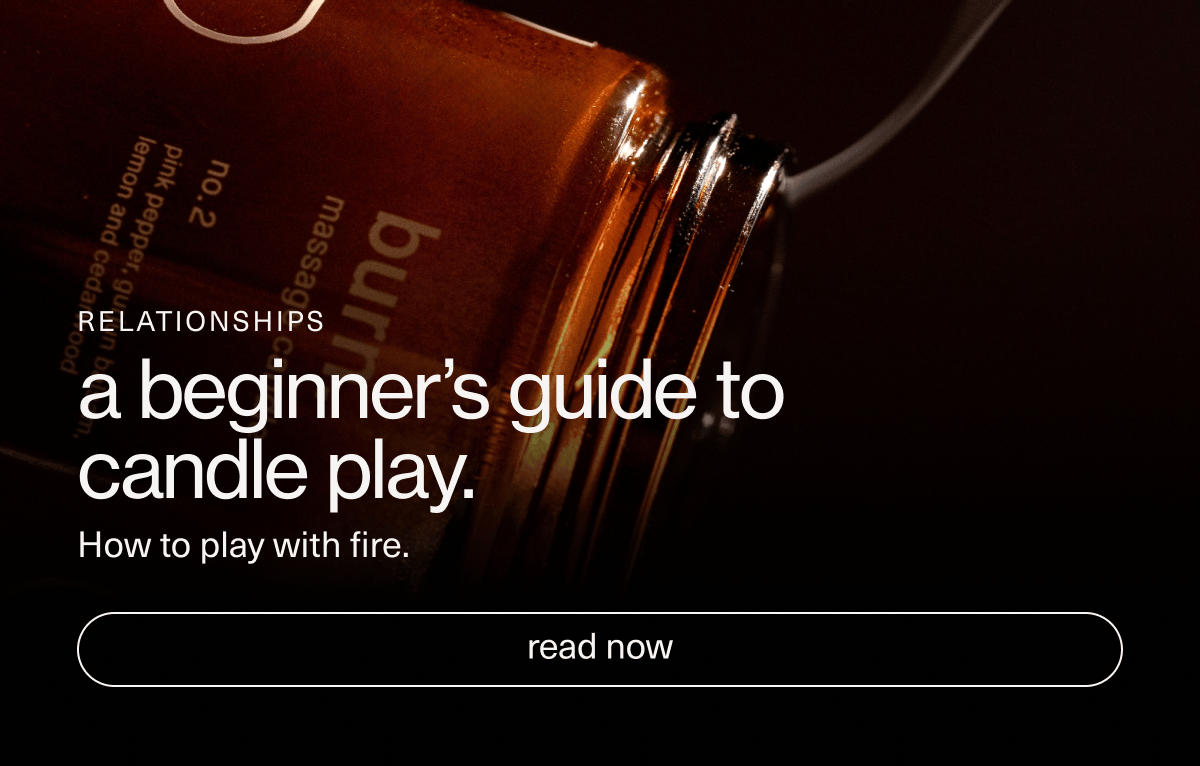RELATIONSHIPS | a beginner’s guide to candle play. | How to play with fire. | [ read now ]