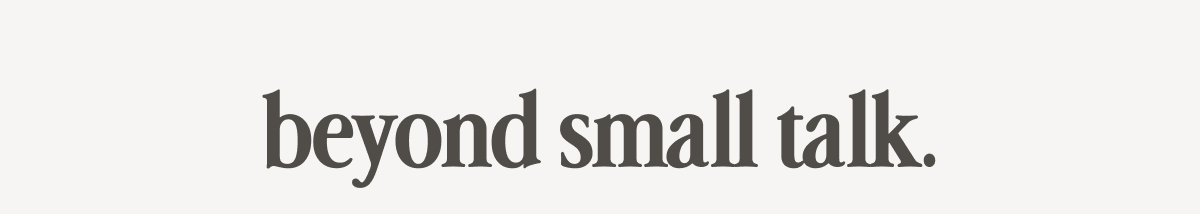 beyond small talk.