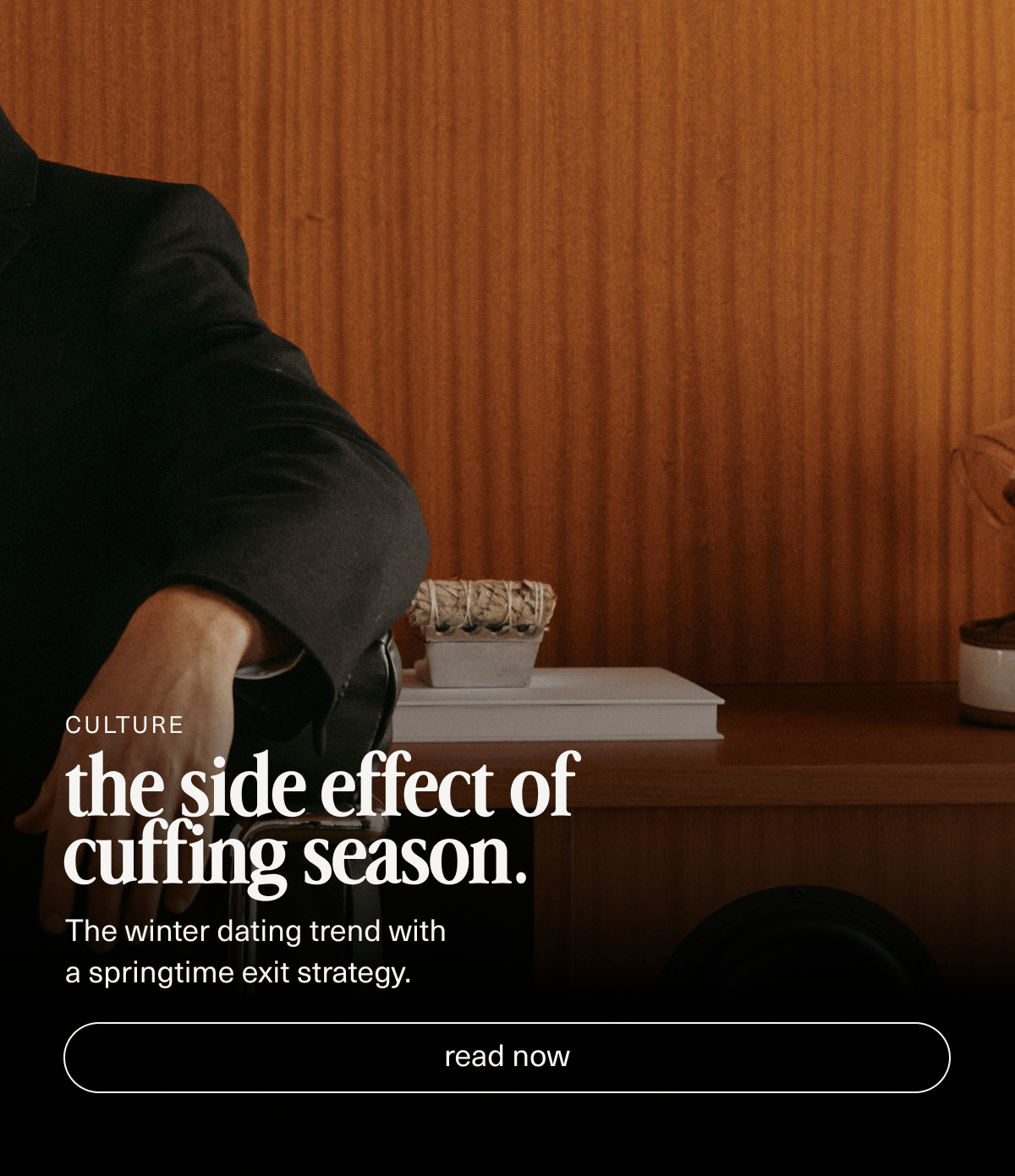 Culture | the side effect of cuffing season. | The winter dating trend with a springtime exit strategy. | [ read now ]