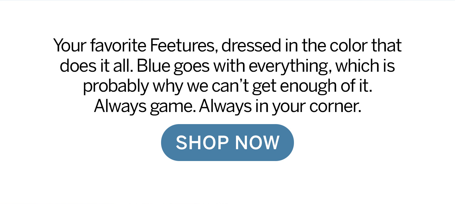 Blue goes with everything, which is probably why we can't get enough of it. Always game. Always in your corner. - Shop Now