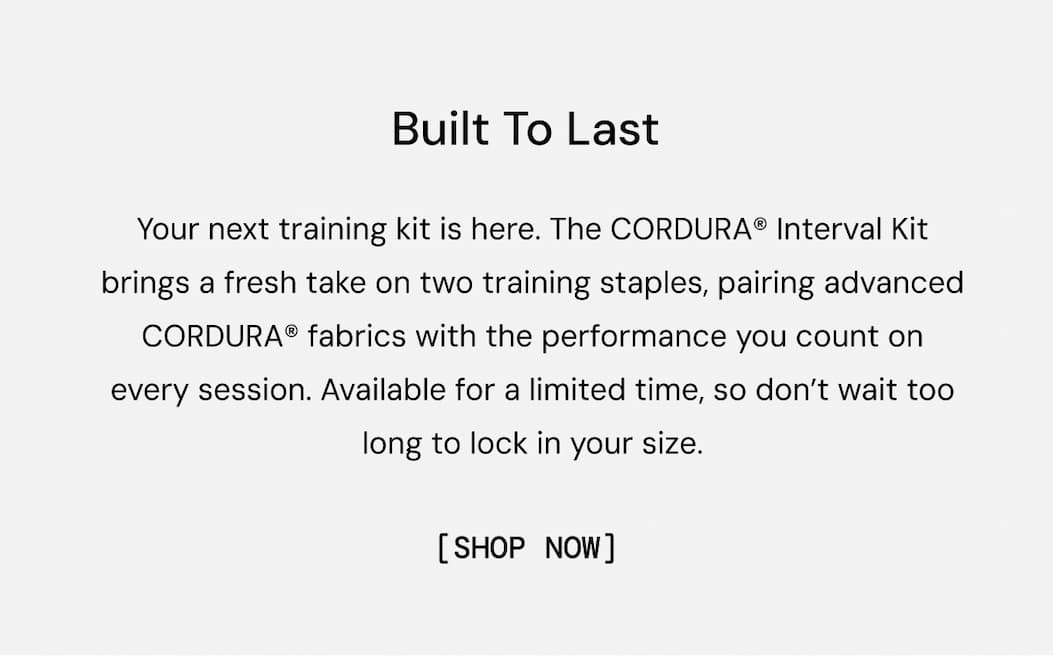 Body Copy:  Our flagship training short and shirt, redesigned with advanced CORDURA® fabrics that pair a premium feel with exceptional durability.