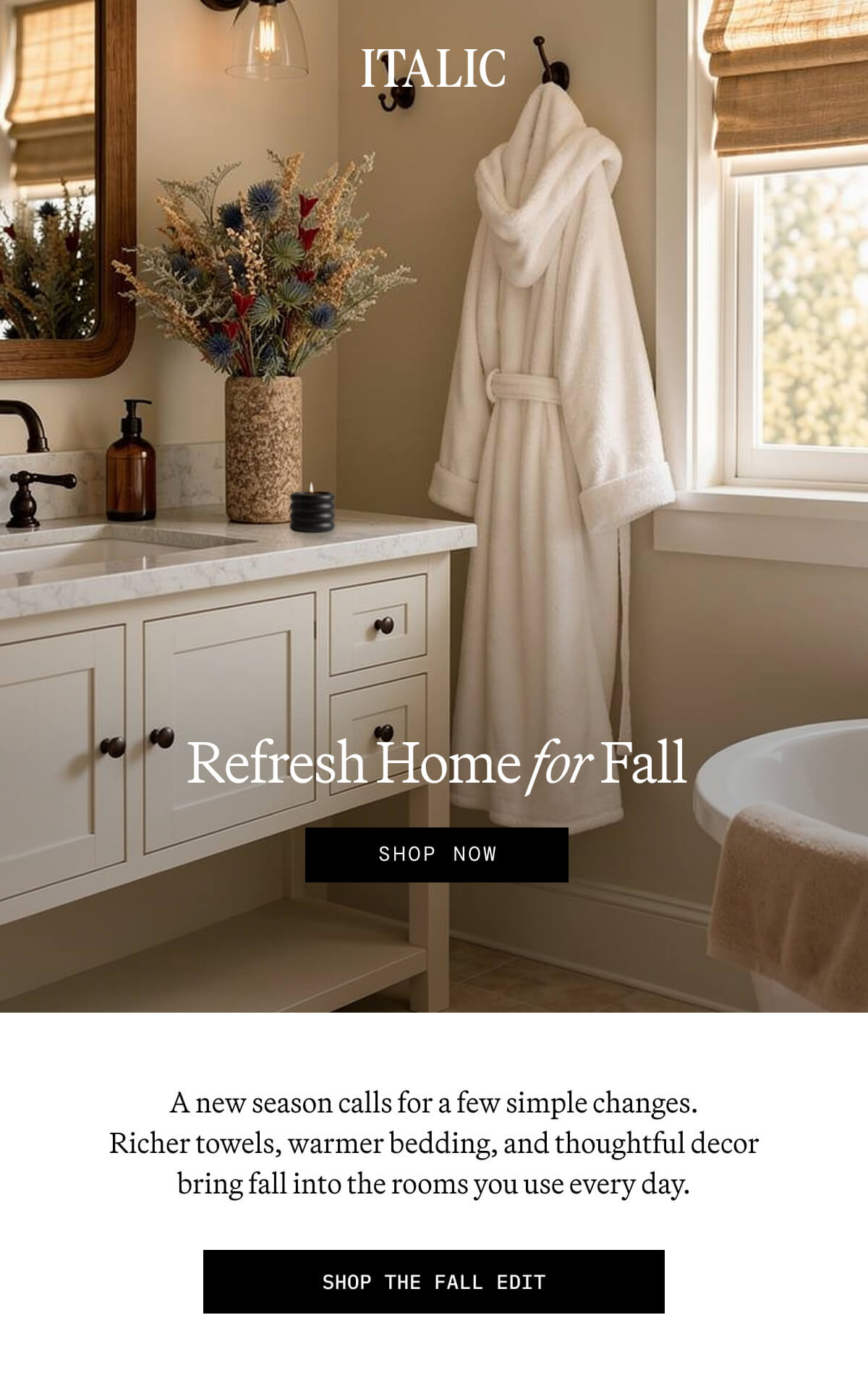 ITALIC | Refresh Home for Fall. Richer towels, warmer bedding, and thoughtful decor bring fall into the rooms you use every day. Shop the fall edit