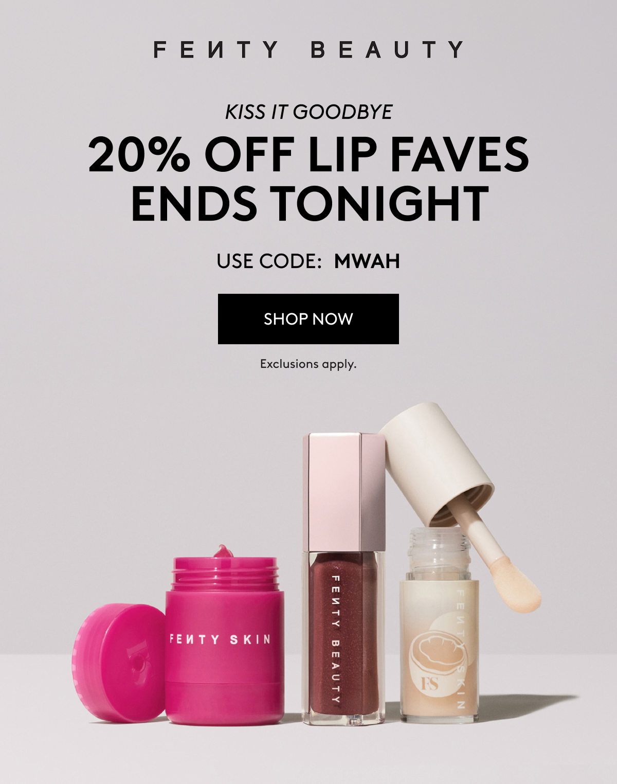 FENTY BEAUTY | KISS IT GOODBYE | 20% OFF LIP FAVES ENDS TONIGHT | USE CODE: MWAH | SHOP NOW | Exclusions apply.