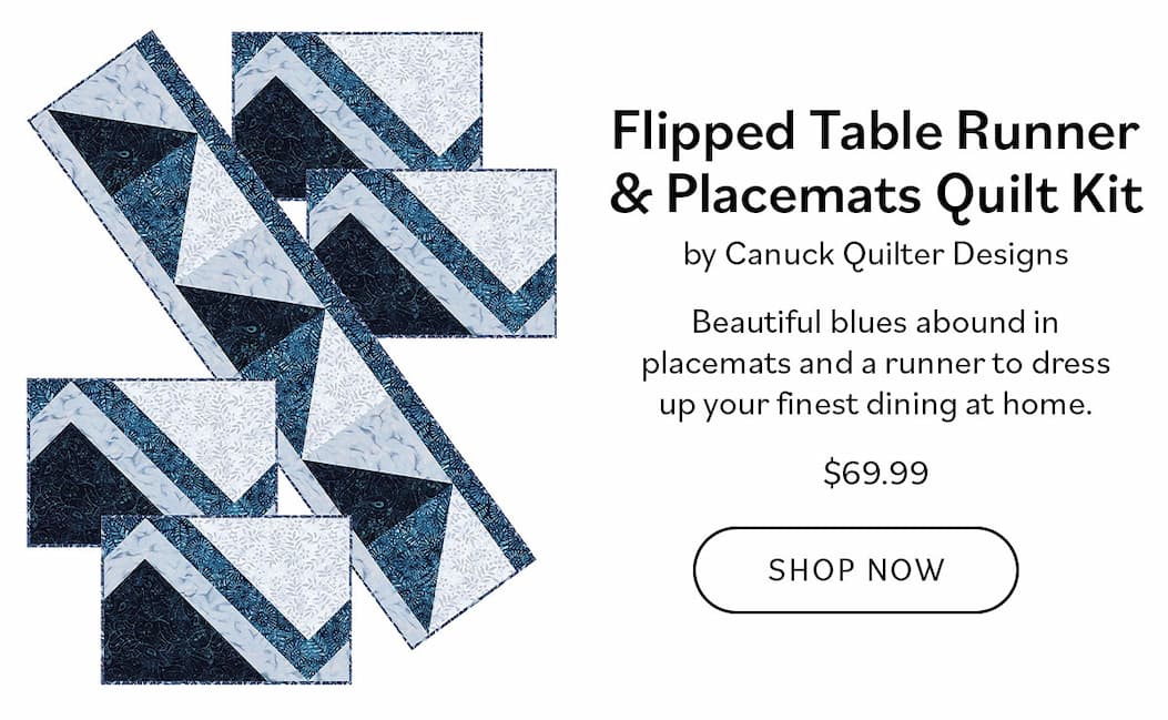 Image: A set of blue quilted placemats and table runner. Text: Flipped Table Runner & Placemats Quilt Kit by Canuck Quilter Designs | $69.99 Beautiful blues abound in placemats and a runner to dress up your finest dining at home. Imagine them with your prettiest tableware! Shop Now >>