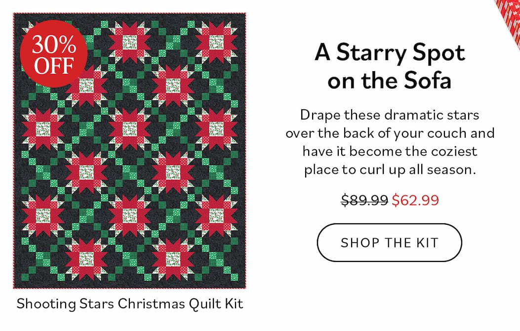 A Starry Spot on the Sofa. Drape these dramatic stars over the back of your couch and have it become the coziest place to curl up all season. Was $89.99, now $62.99. Shop the Kit. Shooting Stars Christmas Quilt Kit. 30% Off >>
