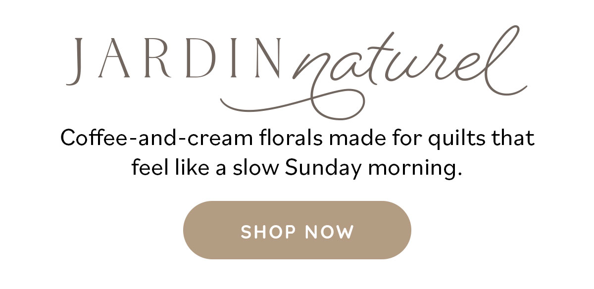 Jardin Naturel Coffee-and-cream florals made for quilts that feel like a slow Sunday morning. Shop Now