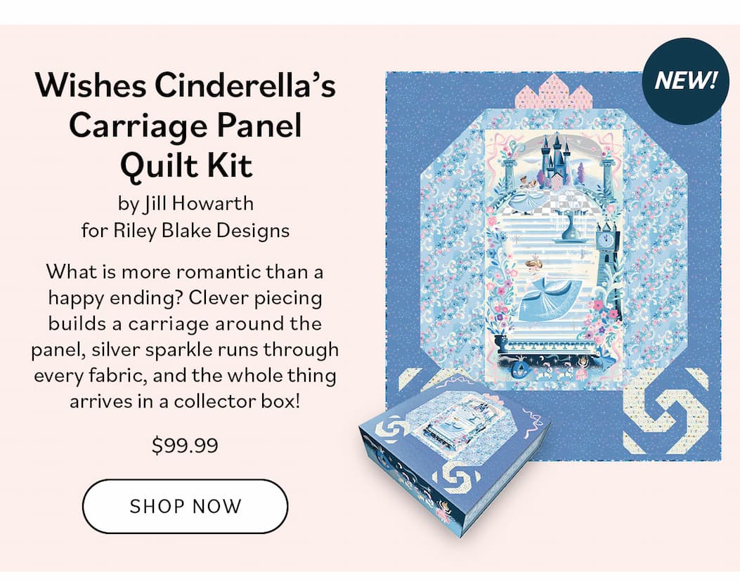 Image: A quilt panel with Cinderella carriage design. Text: NEW!  Wishes Cinderella's Carriage Panel Quilt Kit | $99.99 What is more romantic than a happy ending? Clever piecing builds a carriage around the panel, silver sparkle runs through every fabric, and the whole thing arrives in a collector box! Shop Now >>