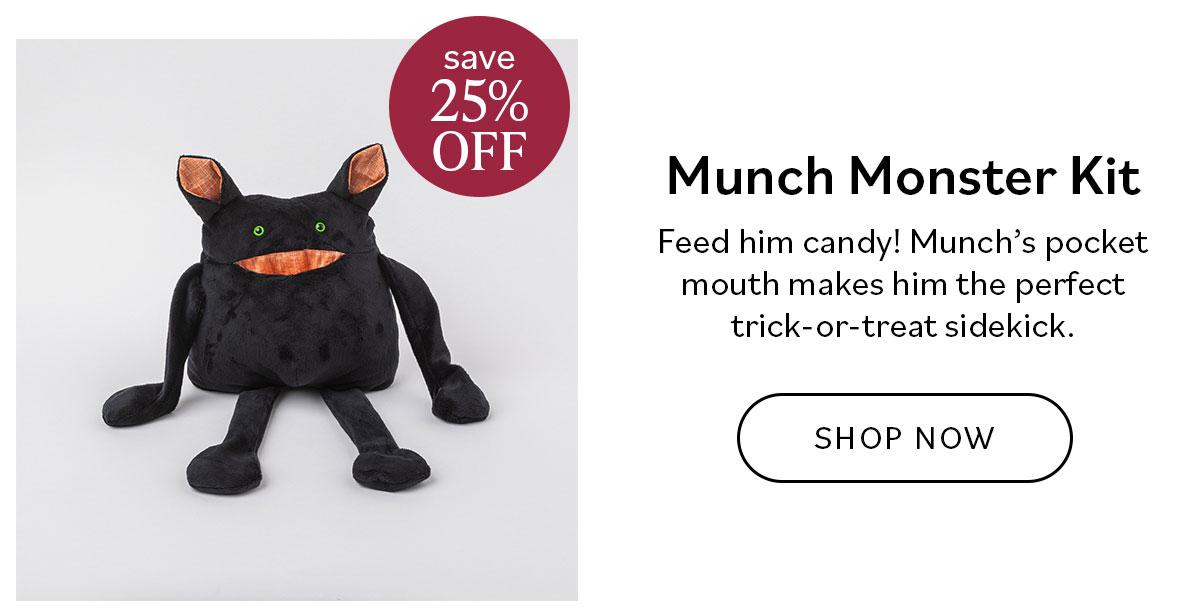 Munch Monster Kit. Feed him candy! Munch's pocked mouth makes him the perfect trick-or-treat sidekick. Save 25% Off. Shop Now >>