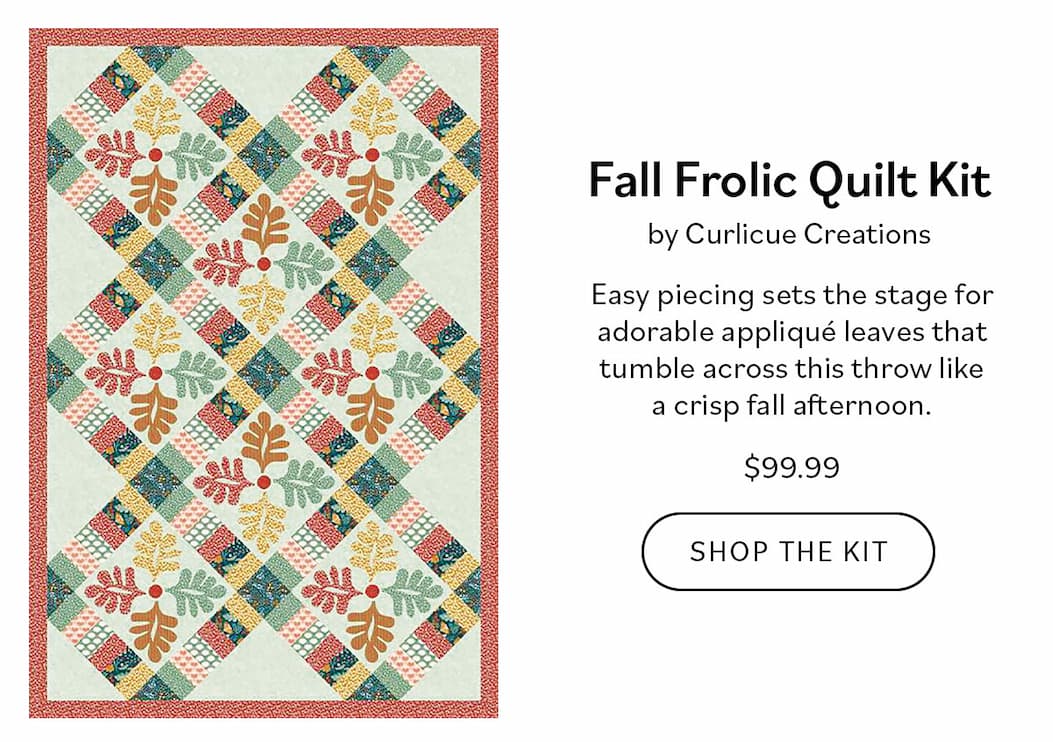 Fall Frolic Quilt Kit by Curlicue Creations Easy piecing sets the stage for adorable appliqué leaves that tumble across this throw like a crisp fall afternoon. Shop the Kit