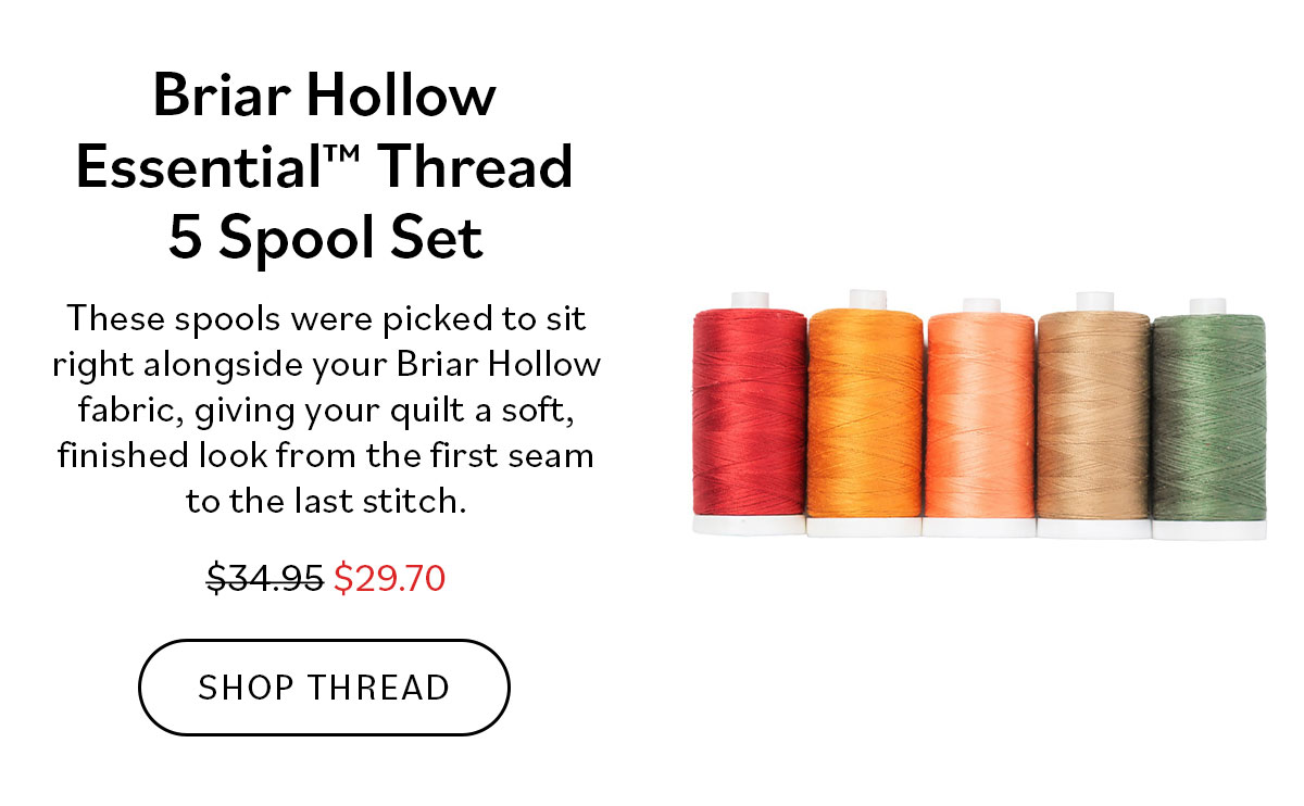 Briar Hollow Essential™ Thread 5 Spool Set These spools were picked to sit right alongside your Briar Hollow fabric, giving your quilt a soft, finished look from the first seam to the last stitch. Shop Thread