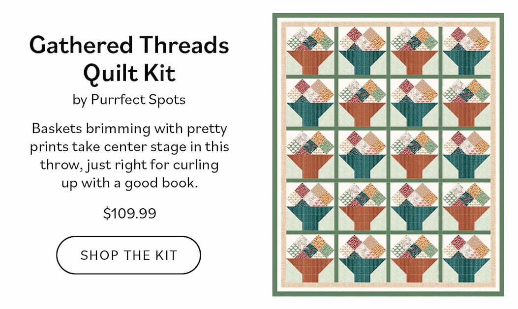 Gathered Threads Quilt Kit by Purrfect Spots Baskets brimming with pretty prints take center stage in this throw, just right for curling up with a good book. Shop the Kit