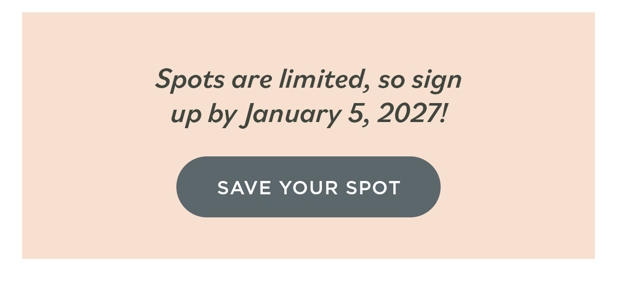 Spots are limited, so sign up by January 5, 2027! Save Your Spot >>