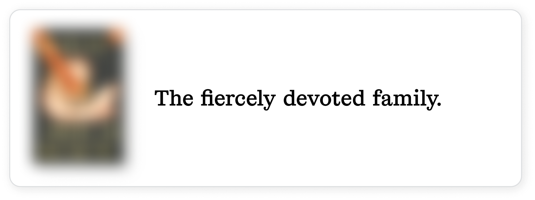 The fiercely devoted family.
