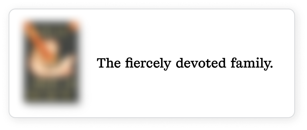 The fiercely devoted family.