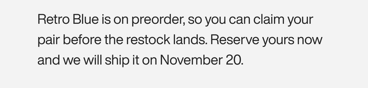 Retro Blue is on preorder, so you can claim your pair before the restock lands. Reserve yours now and we will ship it on November 20.