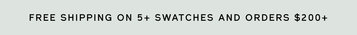 FREE SHIPPING ON 5+ SWATCHES AND ORDERS $200+