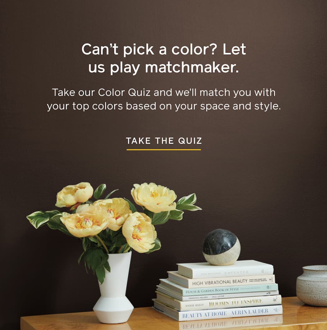 Can't pick a color? Let us play matchmaker. Take our Color Quiz and we'll match you with your top colors based on your space and style. TAKE THE QUIZ