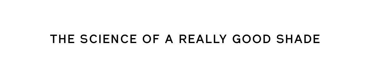 THE SCIENCE OF A REALLY GOOD SHADE
