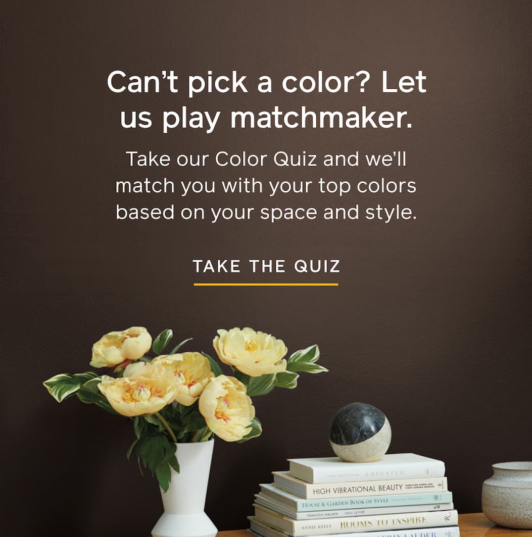Can't pick a color? Let us play matchmaker. Take our Color Quiz and we'll match you with your top colors based on your space and style. TAKE THE QUIZ