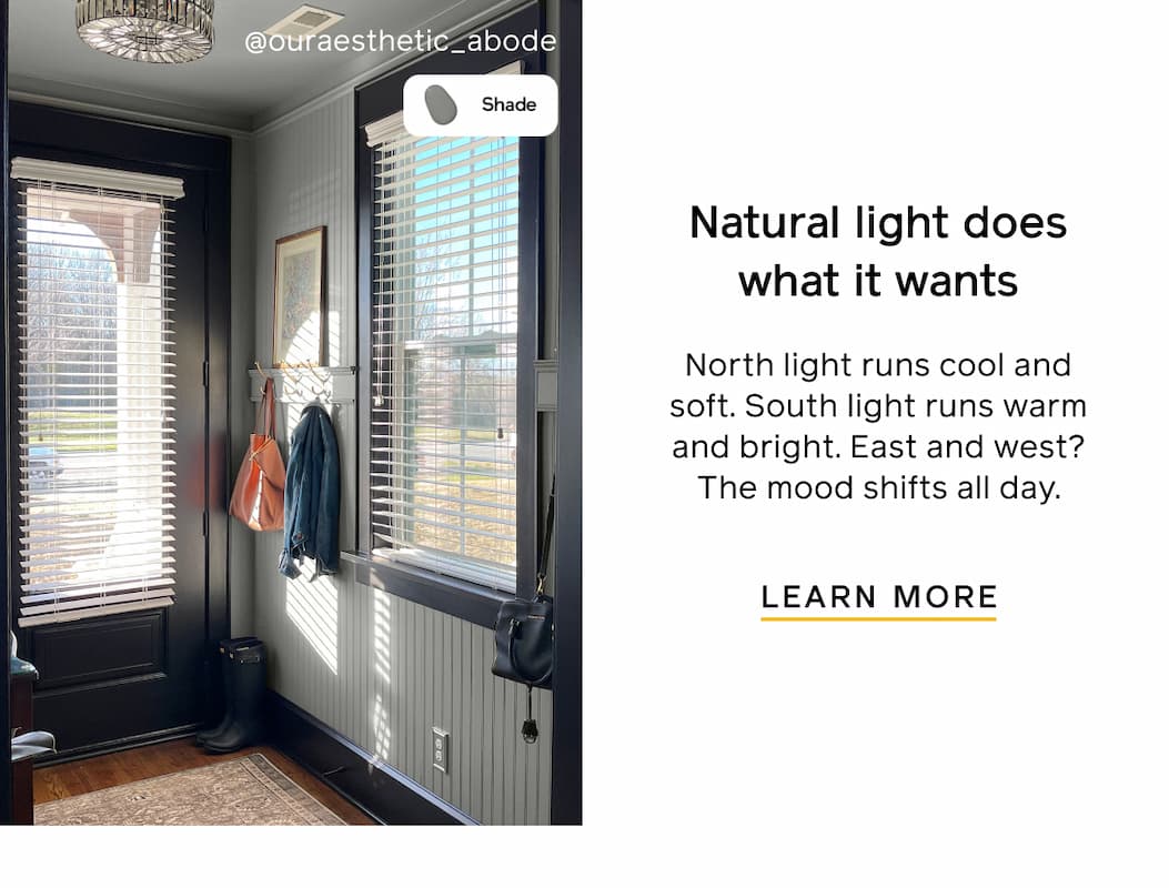Natural light does what it wants. North light runs cool and soft. South light runs warm and bright. East and west? The mood shifts all day. LEARN MORE