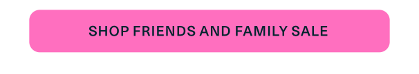 Shop Friends and Family Sale and Save up to 25%