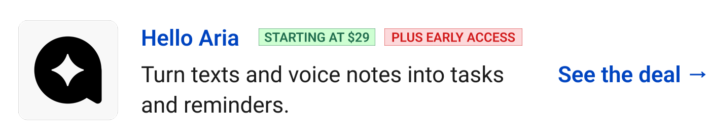 Hello Aria (starting at $29, Plus Early Access) - Turn texts and voice notes into tasks and reminders. See the deal →