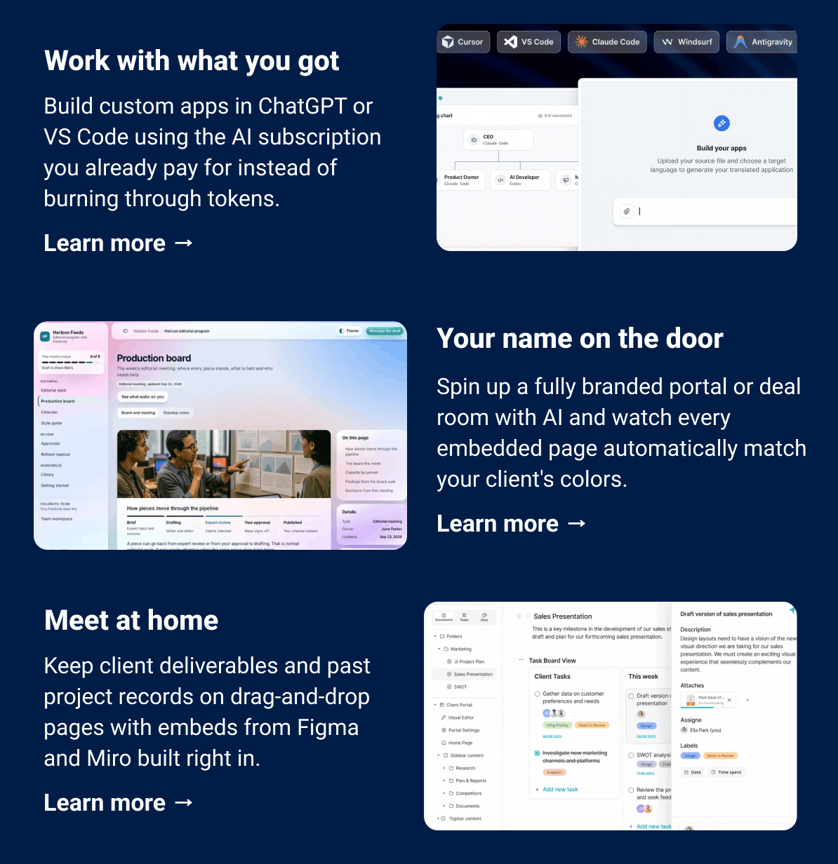 Work with what you got  Build custom apps in ChatGPT or VS Code using the AI subscription you already pay for instead of burning through tokens.  Learn more → Your name on the door Spin up a fully branded portal or deal room with AI and watch every embedded page automatically match your client's colors.  Learn more → Meet at home Keep client deliverables and past project records on drag-and-drop pages with embeds from Figma and Miro built right in.  Learn more →