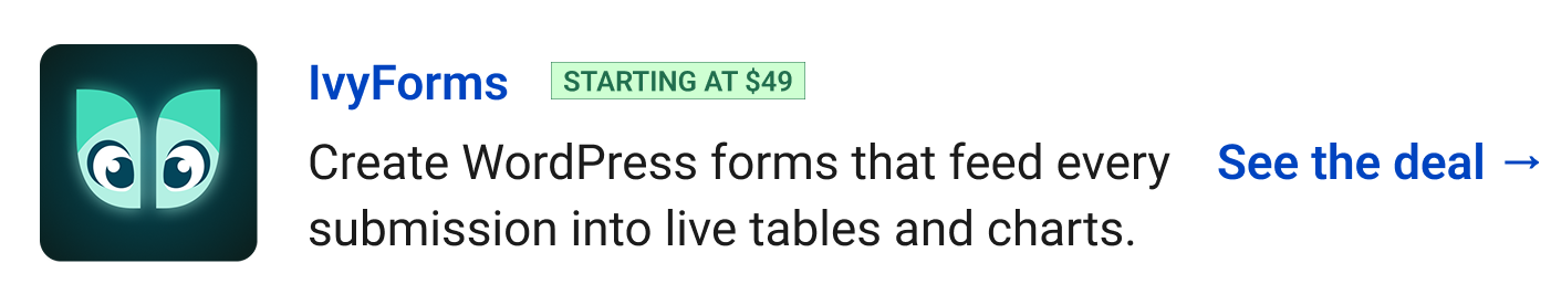 IvyForms (starting at $49) - Create WordPress forms that feed every submission into live tables and charts. See the deal →