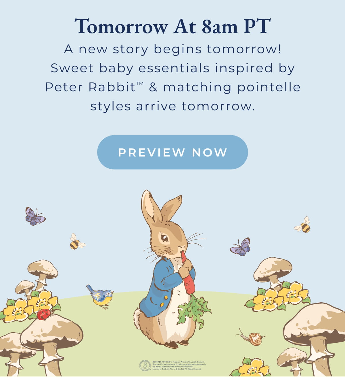Tomorrow at 8am PT: A new story begins tomorrow! Sweet baby essentials inspired by Peter Rabbit & matching pointelle styles arrive tomrrow.