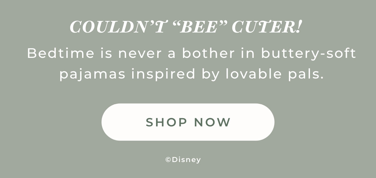 Couldn't Bee Cuter! Bedtime is never a bother in buttery-soft pajamas inspired by lovable pals. [SHOP NOW]