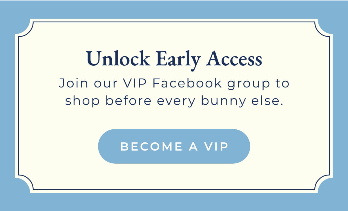 Unlock Early Access: Join our VIP Facebook group to shop ebefore every bunny else [BECOME A VIP]