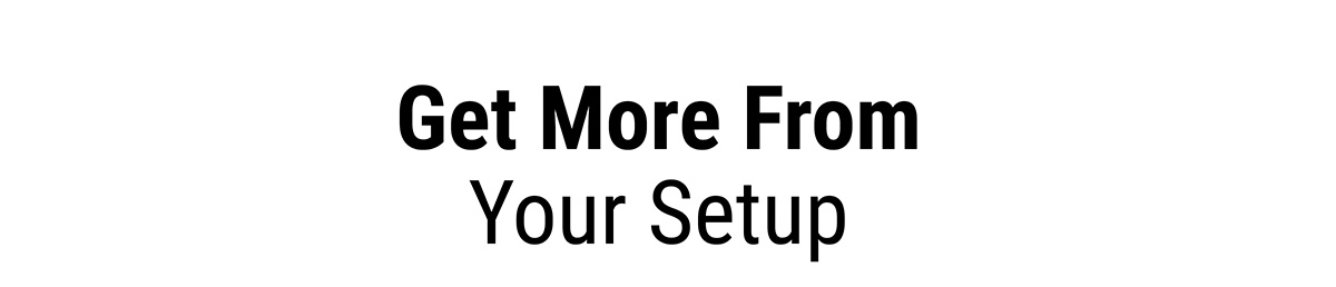 Get More From Your Setup