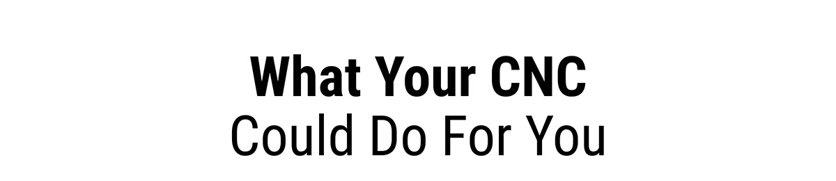 What Your CNC Could Do For You