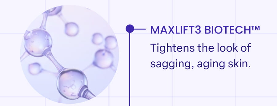 MAXLIFT3 BIOTECH™ Tightens the look of sagging, aging skin.