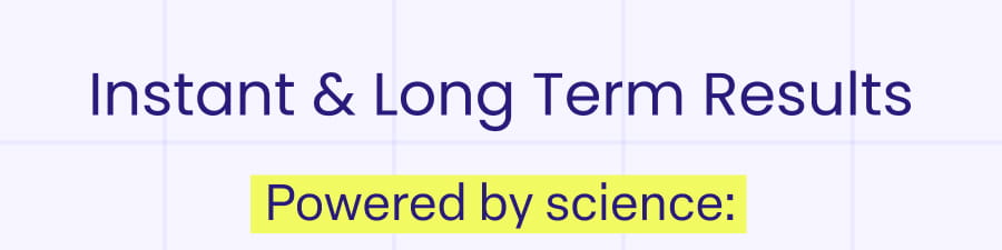 Instant & Long Term Results Powered by science: