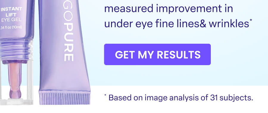 measured improvement in under eye fine lines& wrinkles GET MY RESULTS Based on image analysis of 31 subjects.