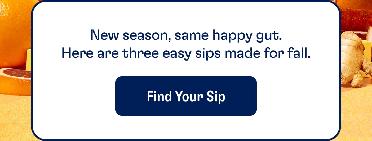 New season, same happy gut. Here are three easy sips made for fall. Find Your Sip