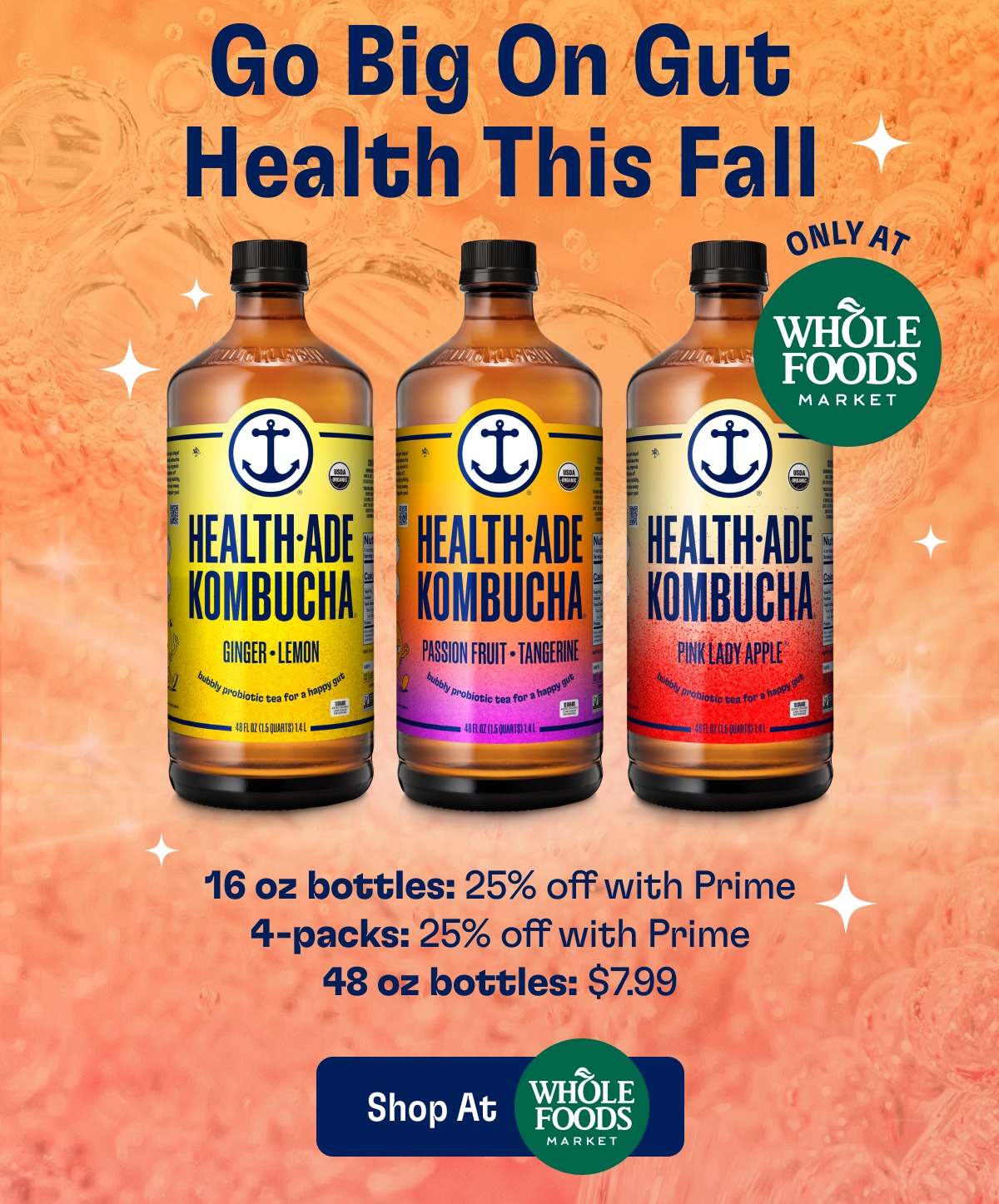 Go Big On Gut Health This Fall | Only at Whole Foods | 16 oz bottles: 25% off with Prime 4-packs: 25% off with Prime 48 oz bottles: $7.99 | Shop At Whole Foods