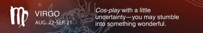 Cos-play with a little uncertainty—you may stumble into something wonderful.