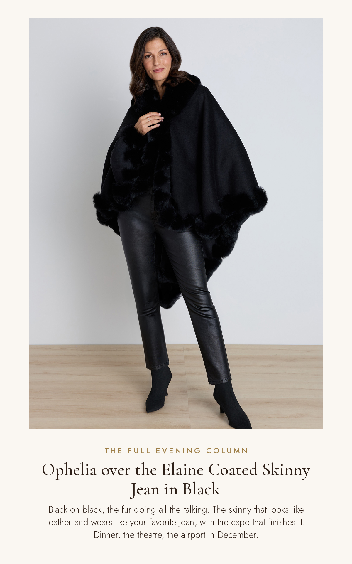 Full-length look: the Ophelia Fur Trim Cape over the Elaine Coated Skinny Jean in Black, the full evening column, The Noli Shop
