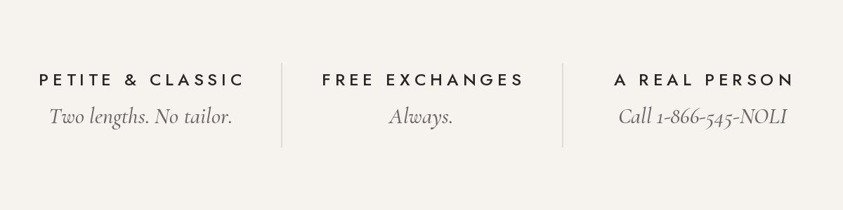 Petite and Classic lengths. Free exchanges, always. A real person answers at 1-866-545-NOLI.