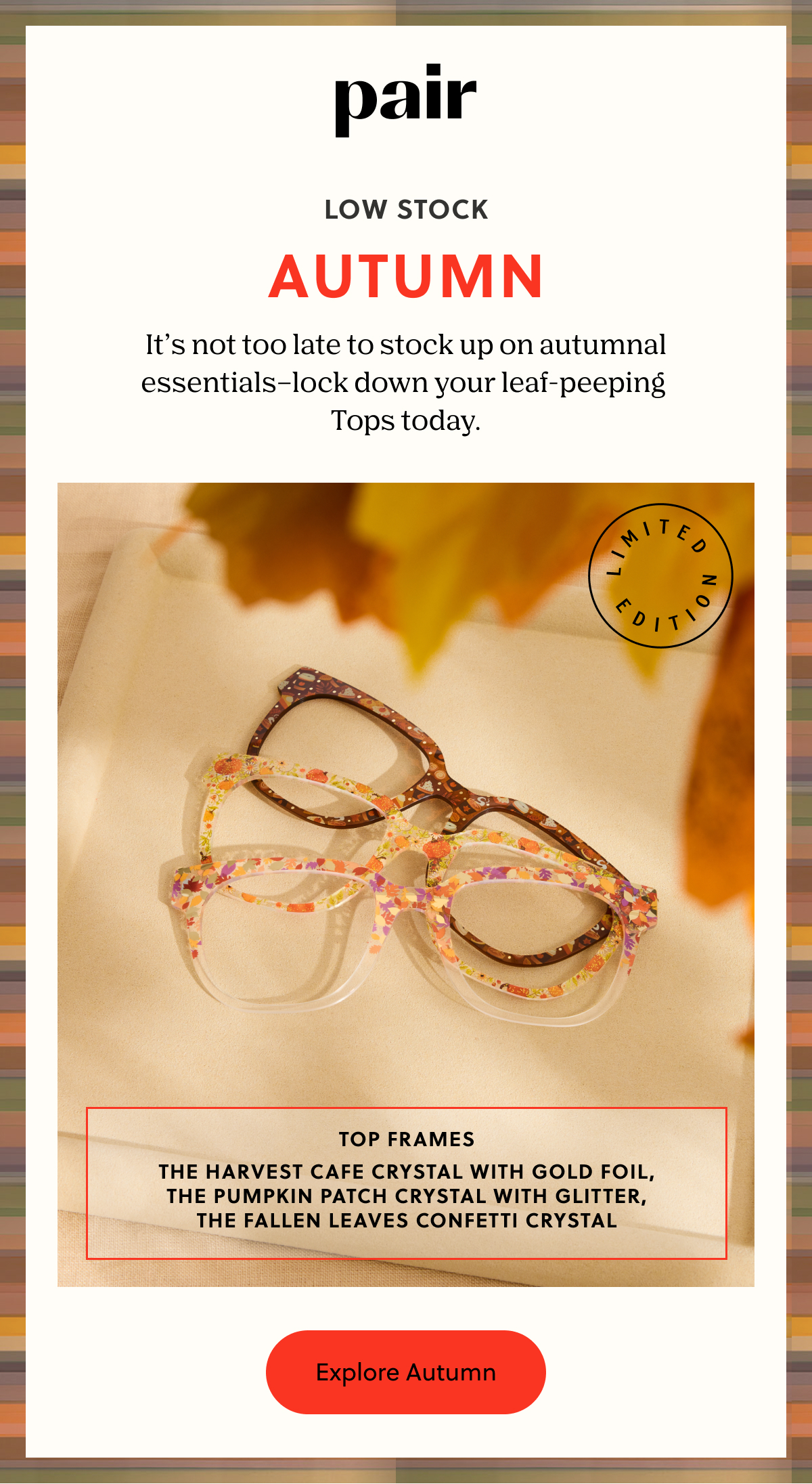 Pair - Low Stock: Autumn | It’s not too late to stock up on autumnal essentials–lock down your leaf-peeping Tops today.