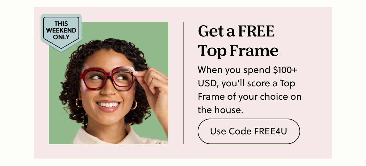 This Weekend Only - Get a Free Top Frame | When you spend $100+ USD, you'll score a Top Frame of your choice on the house.