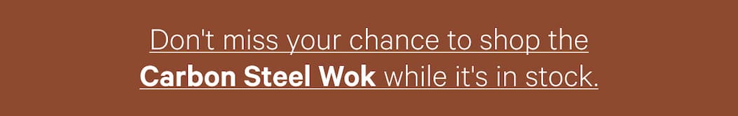 Don't miss your chance to shop the Carbon Steel Wok while it's in stock.
