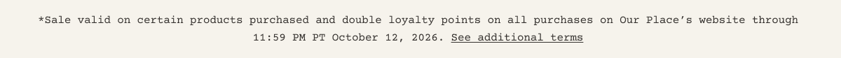 *Sale valid on certain products purchased and double loyalty points on all purchases on Our Place’s website through 11:59 PM PT October 12, 2026. See additional terms