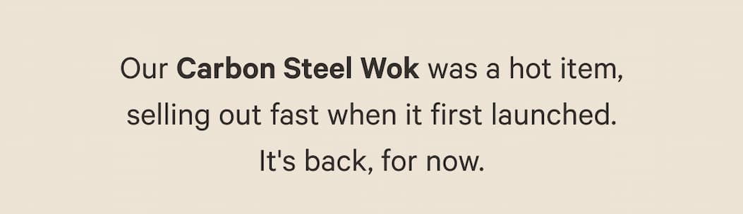 Our Carbon Steel Wok was a hot item, selling out fast when it first launched. It's back, for now.