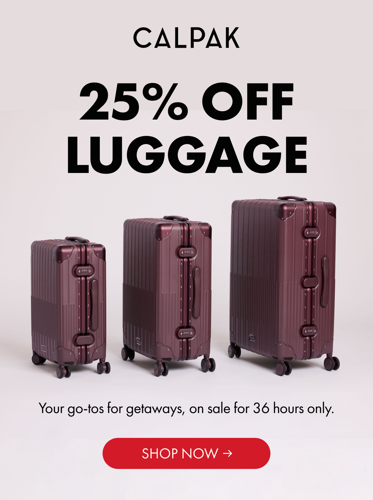 CALPAK | 25% OFF LUGGAGE | Your go-tos for getaways, on sale for 36 hours only. | SHOP NOW
