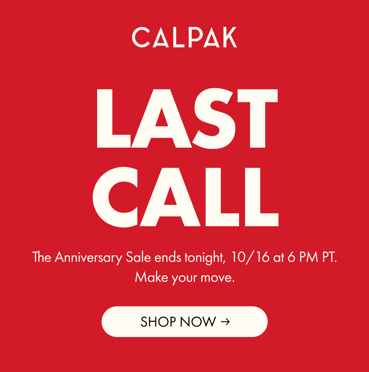CALPAK | Last Call | The Anniversary Sale ends tonight, 10/16 at 6pm pt. Make your move.