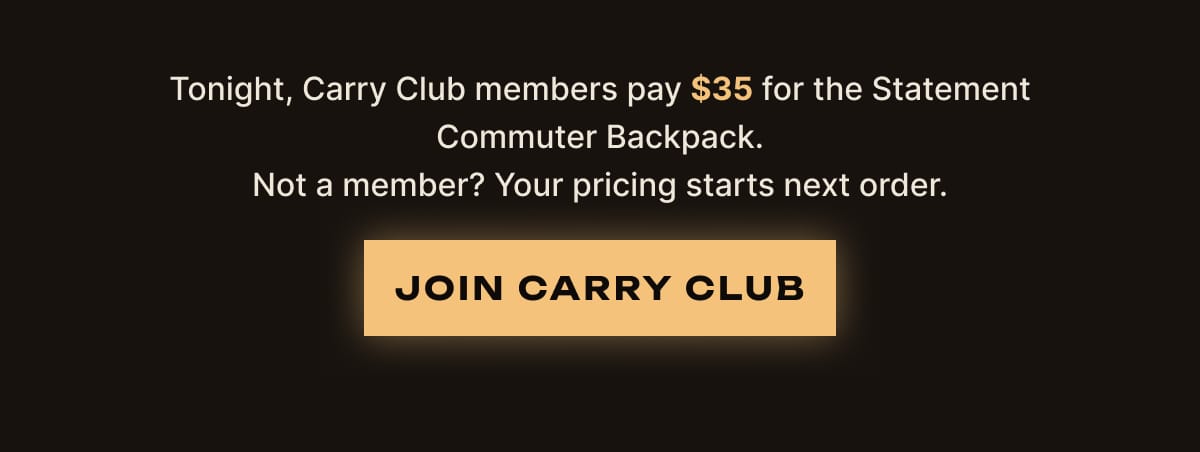Tonight, Carry Club members pay $35 for the Statement Commuter Backpack. Not a member? Your pricing starts next order. Join Carry Club.